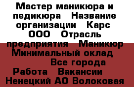 Мастер маникюра и педикюра › Название организации ­ Карс, ООО › Отрасль предприятия ­ Маникюр › Минимальный оклад ­ 50 000 - Все города Работа » Вакансии   . Ненецкий АО,Волоковая д.